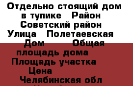 Отдельно стоящий дом в тупике › Район ­ Советский район › Улица ­ Полетаевская › Дом ­ 14 › Общая площадь дома ­ 85 › Площадь участка ­ 6 › Цена ­ 3 800 000 - Челябинская обл., Челябинск г. Недвижимость » Дома, коттеджи, дачи продажа   . Челябинская обл.